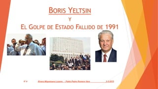 BORIS YELTSIN
Y
EL GOLPE DE ESTADO FALLIDO DE 1991
6º A Álvaro Miguelsanz Lozano - Pablo Pedro Romero Vara 3-3-2015
 
