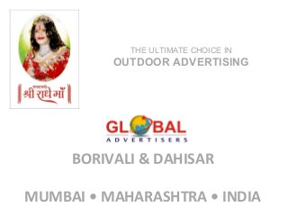 BORIVALI & DAHISAR
MUMBAI • MAHARASHTRA • INDIA
THE ULTIMATE CHOICE IN
OUTDOOR ADVERTISING
 
