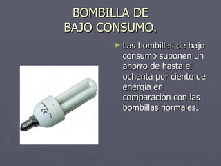 BOMBILLA DE BAJO CONSUMO. Las bombillas de bajo consumo suponen un ahorro de hasta el ochenta por ciento de energía en comparación con las bombillas normales.