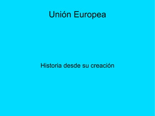 Unión Europea




Historia desde su creación
 