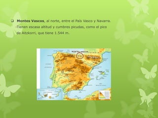  Montes Vascos, al norte, entre el País Vasco y Navarra.
-Tienen escasa altitud y cumbres picudas, como el pico
de Aitzkorri, que tiene 1.544 m.

 