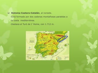  Sistema Costero-Catalán, al noreste.
-Está formado por dos cadenas montañosas paralelas a
la costa mediterránea.
-Destaca el Turó de I´Home, con 1.712 m.

 