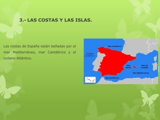 3.- LAS COSTAS Y LAS ISLAS.

Las costas de España están bañadas por el
mar Mediterráneo, mar Cantábrico y el
océano Atlántico.

 