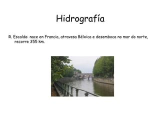 HidrografíaR. Escalda: nace en Francia, atravesa Bélxica e desemboca no mar do norte, recorre 355 km.
