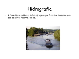 HidrografíaR. Oise: Nace en Henao (Bélxica), e pasa por Francia e desemboca no mar do norte, recorre 302 km.