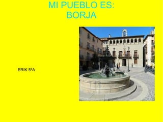 MI PUEBLO ES:
BORJA

ERIK 5ºA

 