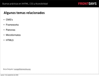 Buenas prácticas en XHTML, CSS y Accesibilidad   FRONTDAYS

     Algunos temas relacionados
    • CMSʼs
    • Frameworks
    • Patrones
    • Microformatos
    • HTML5




    Borja Delgado | orange@domestika.org


jueves 10 de septiembre de 2009
 