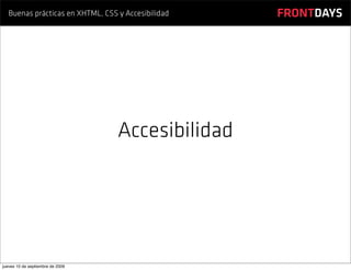 Buenas prácticas en XHTML, CSS y Accesibilidad   FRONTDAYS




                                  Accesibilidad




jueves 10 de septiembre de 2009
 