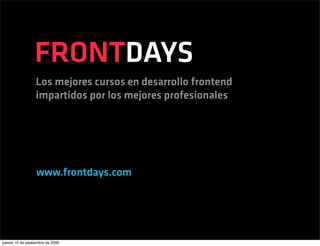 FRONTDAYS
                  Los mejores cursos en desarrollo frontend
                  impartidos por los mejores profesionales




                  www.frontdays.com




jueves 10 de septiembre de 2009
 