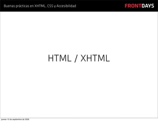 Buenas prácticas en XHTML, CSS y Accesibilidad   FRONTDAYS




                                  HTML / XHTML




jueves 10 de septiembre de 2009
 