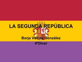 LA SEGUNDA REPÚBLICA
Borja Vallina González
4ºDiver
 