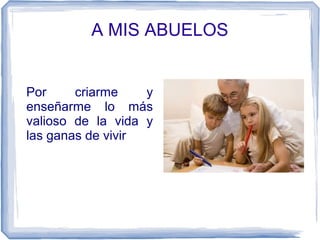 A MIS ABUELOS
Por criarme y
enseñarme lo más
valioso de la vida y
las ganas de vivir
 