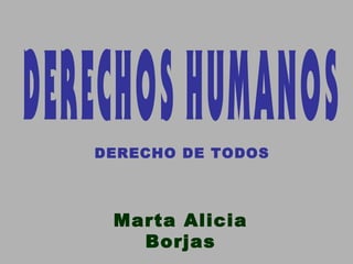 DERECHO DE TODOS




 Marta Alicia
   Borjas
 
