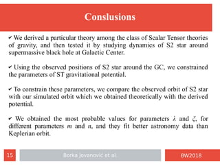 Borka Jovanović et al.15 BW2018
Conslusions
✔ We derived a particular theory among the class of Scalar Tensor theories
of ...