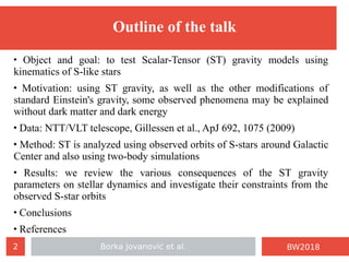 Borka Jovanović et al.2 BW2018
Outline of the talk
 Object and goal: to test Scalar-Tensor (ST) gravity models using
kine...