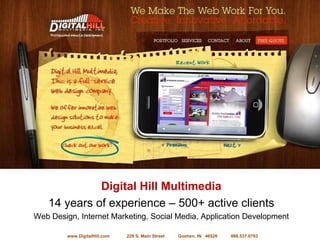 Digital Hill Multimedia 14 years of experience – 500+ active clients Web Design, Internet Marketing, Social Media, Application Development www.DigitalHill.com  229 S. Main Street  Goshen, IN  46526  888.537.0703 