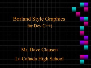 Borland Style Graphics
for Dev C++)
Mr. Dave Clausen
La Cañada High School
 