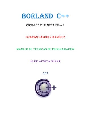 Borland C++
CONALEP TLALNEPANTLA 1
BRAYAN SÁNCHEZ RAMÍREZ
MANEJO DE TÉCNICAS DE PROGRAMACIÓN
HUGO ACOSTA SERNA
202
 
