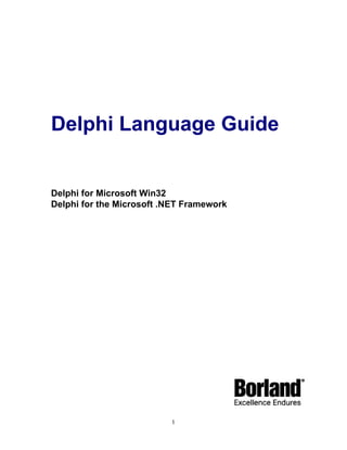 Delphi Language Guide

Delphi for Microsoft Win32
Delphi for the Microsoft .NET Framework

1

 