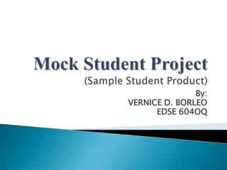 Mock Student Project(Sample Student Product) By: VERNICE D. BORLEO EDSE 604OQ 
