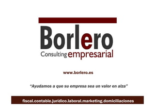 www.borlero.es


   “Ayudamos a que su empresa sea un valor en alza”


fiscal.contable.jurídico.laboral.marketing.domiciliaciones
 