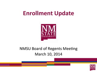  
Enrollment	
  Update	
  
NMSU	
  Board	
  of	
  Regents	
  Mee2ng	
  
March	
  10,	
  2014	
  
 