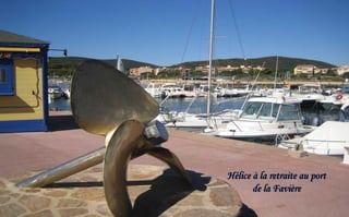 Hélice à la retraite au port
de la Favière

 
