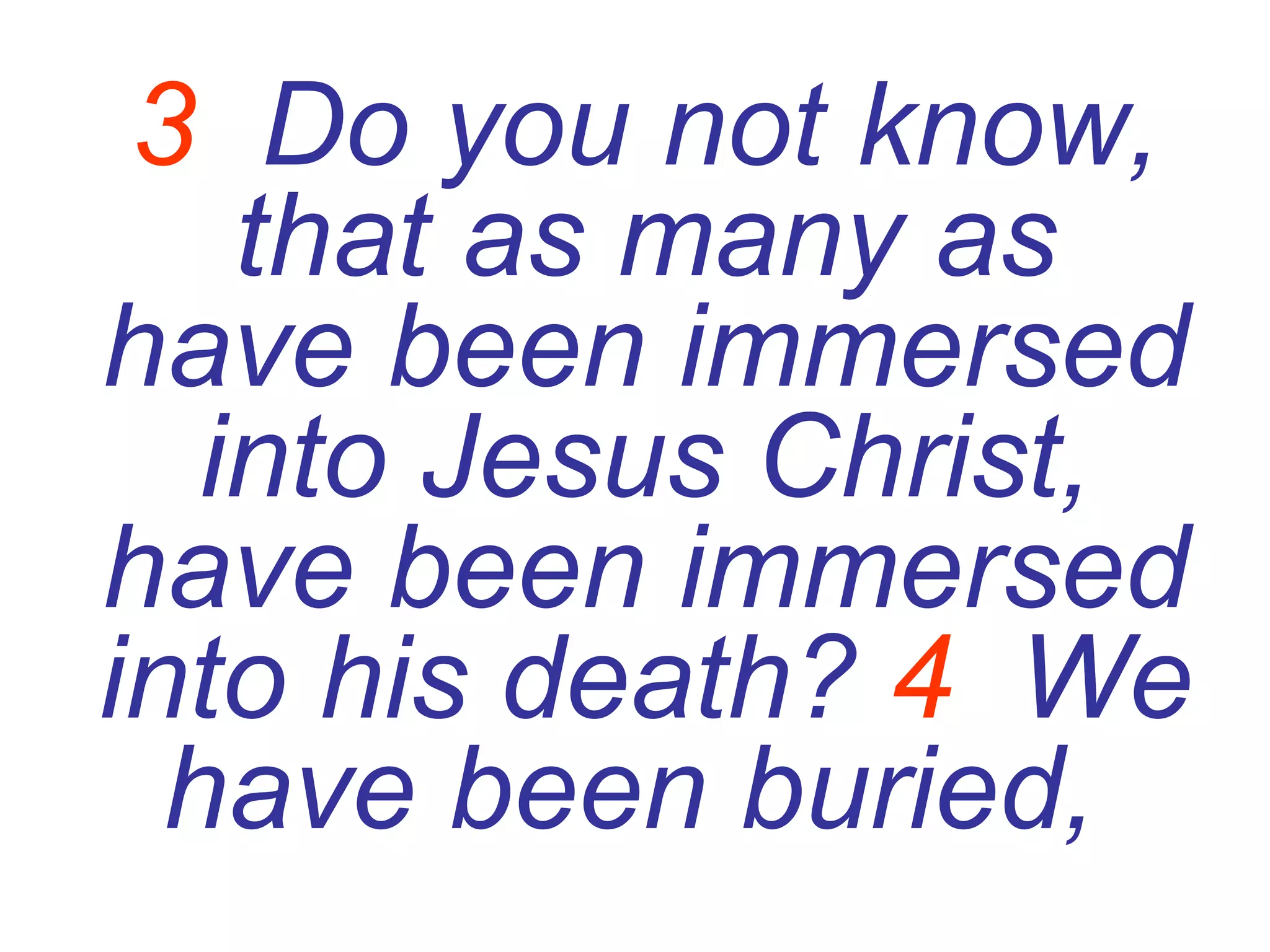3   Do you not know, that as many as have been immersed into Jesus Christ, have been immersed into his death?  4   We have been buried,   