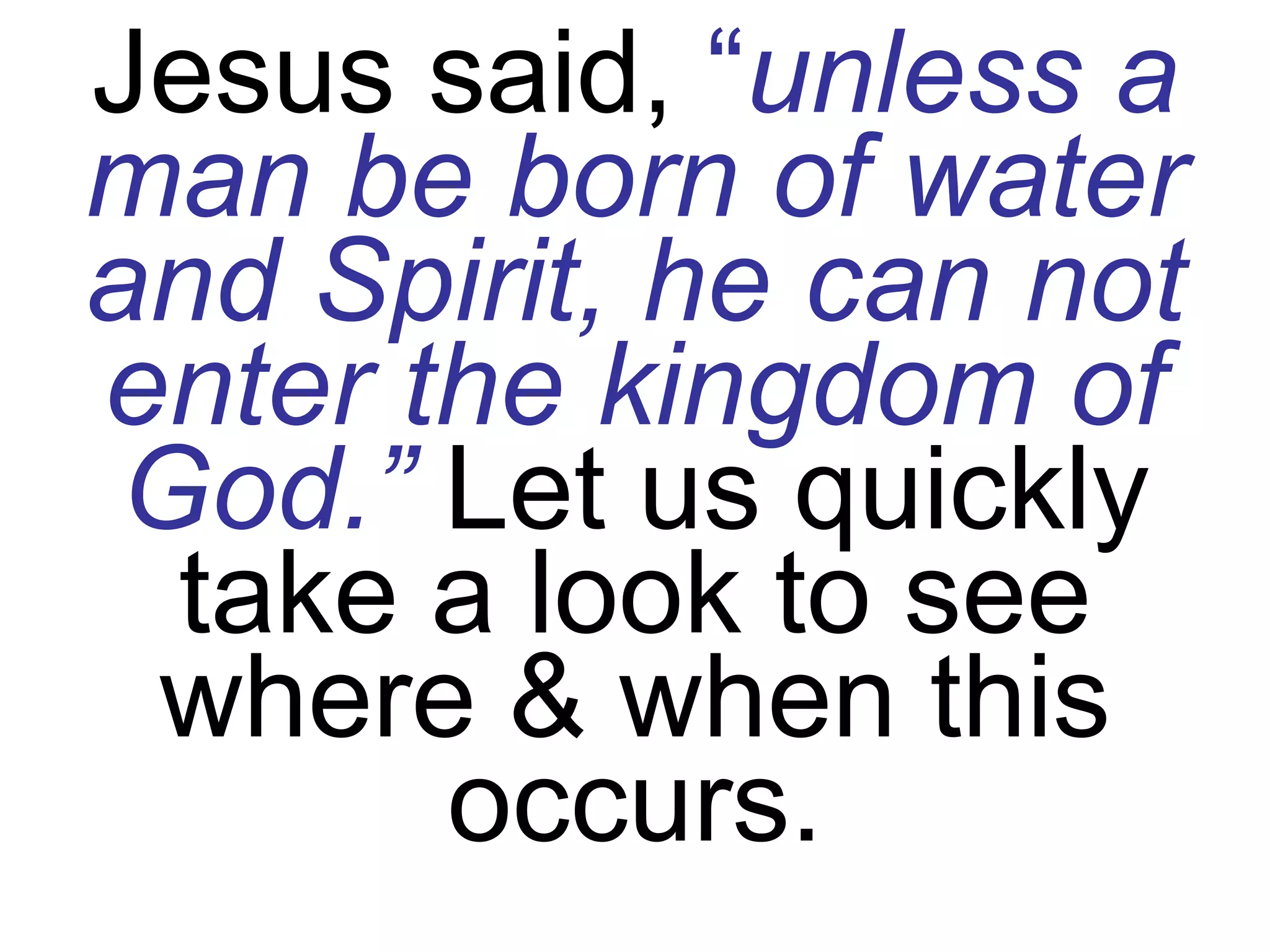 Jesus said,  “ unless a man be born of water and Spirit, he can not enter the kingdom of God.”  Let us quickly take a look to see where & when this occurs. 