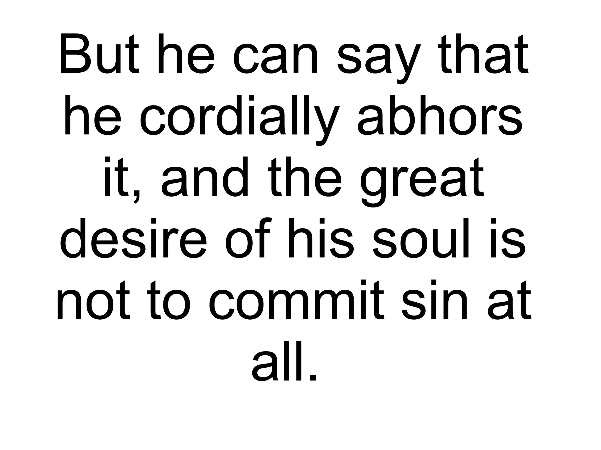 But he can say that he cordially abhors it, and the great desire of his soul is not to commit sin at all.  