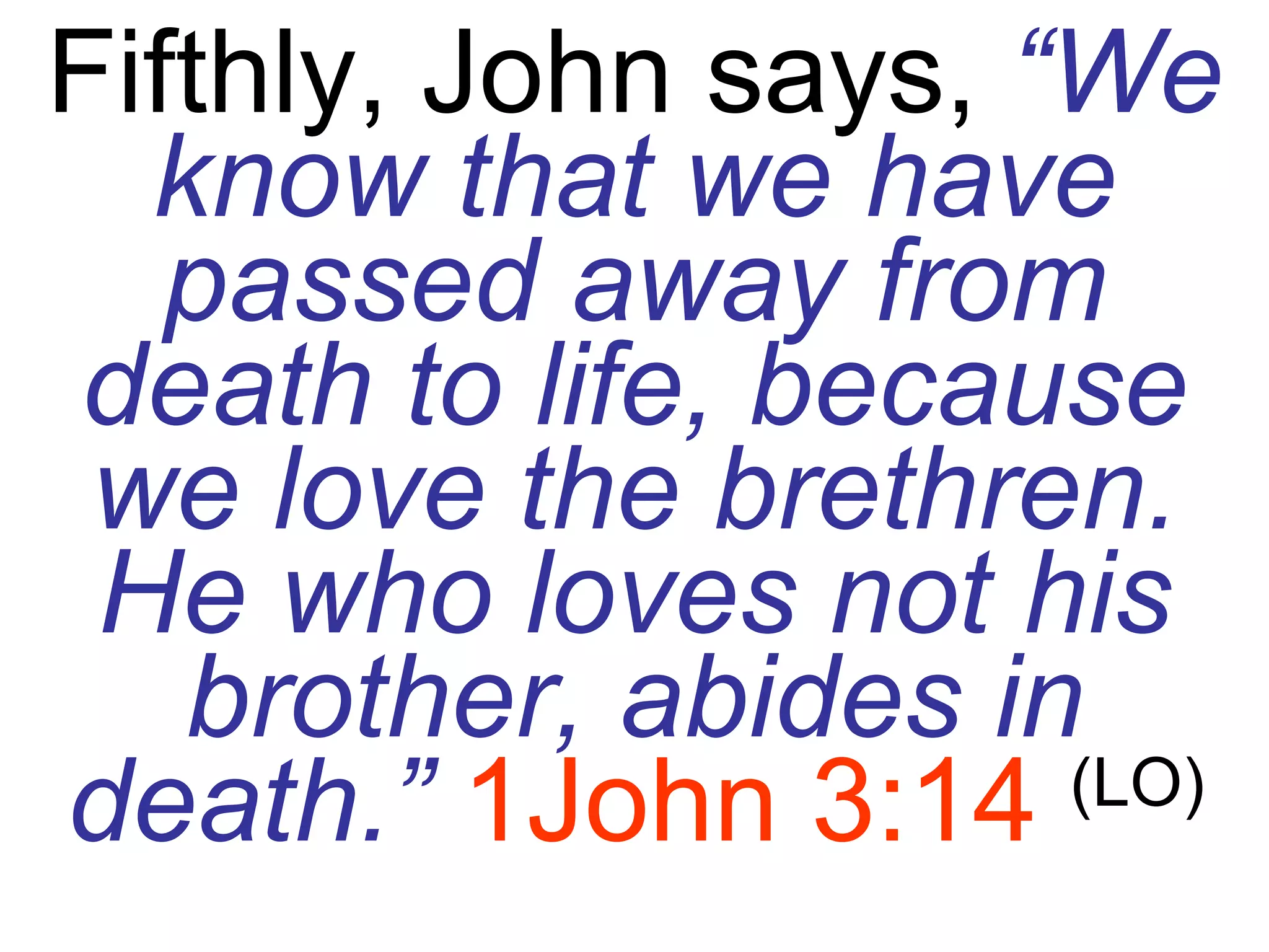 Fifthly, John says,  “We know that we have passed away from death to life, because we love the brethren. He who loves not his brother, abides in death.”   1John 3:14   (LO) 