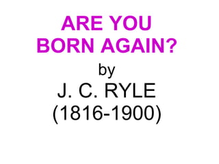 ARE YOU  BORN AGAIN?   by   J. C. RYLE  (1816-1900)  