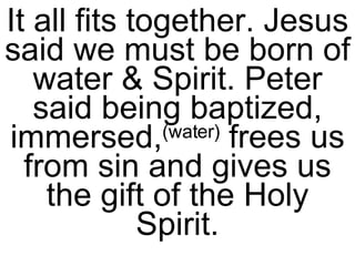 It all fits together. Jesus said we must be born of water & Spirit. Peter said being baptized, immersed, (water)  frees us from sin and gives us the gift of the Holy Spirit. 