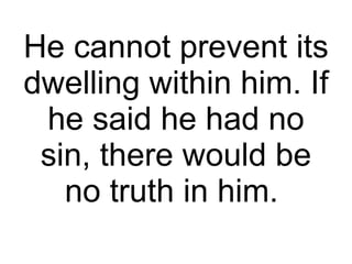 He cannot prevent its dwelling within him. If he said he had no sin, there would be no truth in him.  