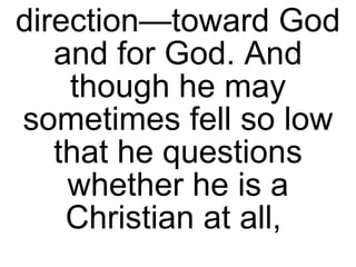 direction—toward God and for God. And though he may sometimes fell so low that he questions whether he is a Christian at all,  