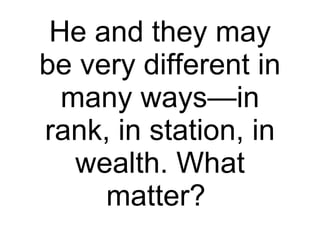 He and they may be very different in many ways—in rank, in station, in wealth. What matter?  