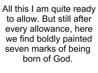 All this I am quite ready to allow. But still after every allowance, here we find boldly painted seven marks of being  born of God.  