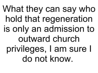 What they can say who hold that regeneration is only an admission to outward church privileges, I am sure I do not know.  