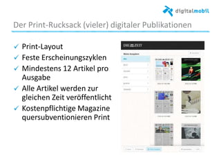Der%Print*Rucksack%(vieler)%digitaler%Publikaaonen%
!   Print*Layout%%
!   Feste%Erscheinungszyklen%%
!   Mindestens%12%Arakel%pro%
Ausgabe%
!   Alle%Arakel%werden%zur%
gleichen%Zeit%veröﬀentlicht%
!   Kostenpﬂichage%Magazine%
quersubvenaonieren%Print%
 