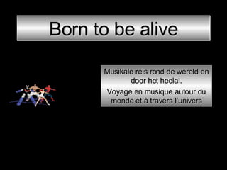 Born to be alive Musikale reis rond de wereld en door het heelal. Voyage en musique autour du monde et à travers l’univers 