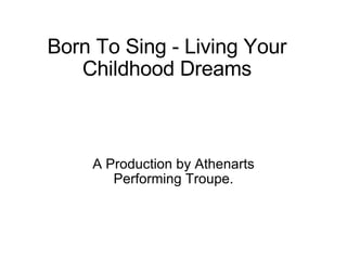 Born To Sing - Living Your Childhood Dreams A Production by Athenarts Performing Troupe. 