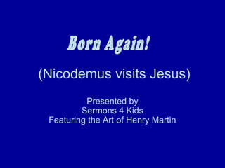 (Nicodemus visits Jesus)
Presented by
Sermons 4 Kids
Featuring the Art of Henry Martin

 