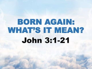 BORN AGAIN:
WHAT’S IT MEAN?
John 3:1-21
 