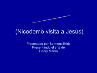 (Nicodemo visita a Jesús) Presentado por Sermons4Kids Presentando el arte de Henry Martin ¡Nacidos de nuevo! 