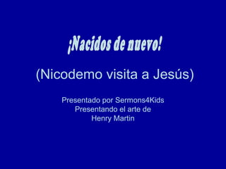 (Nicodemo visita a Jesús)
Presentado por Sermons4Kids
Presentando el arte de
Henry Martin
 