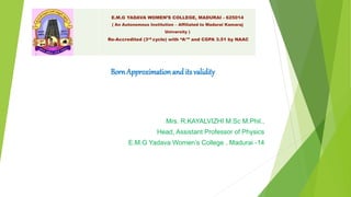 Mrs. R.KAYALVIZHI M.Sc M.Phil.,
Head, Assistant Professor of Physics
E.M.G Yadava Women’s College , Madurai -14
E.M.G YADAVA WOMEN’S COLLEGE, MADURAI - 625014
( An Autonomous Institution – Affiliated to Madurai Kamaraj
University )
Re-Accredited (3rd cycle) with “A+” and CGPA 3.51 by NAAC
BornApproximationand its validity