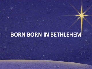 BORN BORN IN BETHLEHEM

 