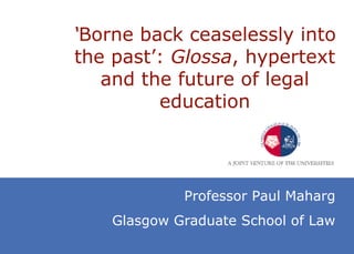 ‘ Borne back ceaselessly into the past’:  Glossa , hypertext and the future of legal education Professor Paul Maharg Glasgow Graduate School of Law 