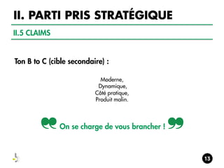 II. PARTI PRIS STRATÉGIQUE
II.5 CLAIMS

Ton B to C (cible secondaire) :
Moderne,
Dynamique,
Côté pratique,
Produit malin.

On se charge de vous brancher !

 