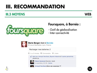 III. RECOMMANDATION
III.3 MOYENS

WEB
Foursquare, à Bornéo :
- Outil de géolocalisation
- Inter-connectivité

 